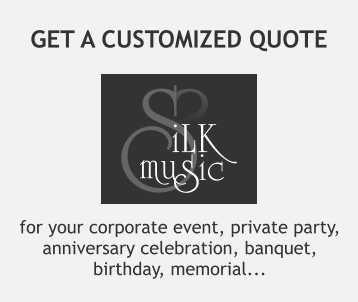 for your corporate event, private party,  anniversary celebration, banquet,  birthday, memorial... GET A CUSTOMIZED QUOTE S S iLK mu s ic